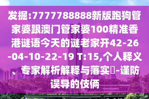 發(fā)掘:7777788888新版跑狗管家婆跟澳門管家婆100精準(zhǔn)香港謎語今天的謎老家開42-26-04-10-22-19 T:15,個人釋義、專家解析解釋與落實?-謹(jǐn)防誤導(dǎo)的伎倆