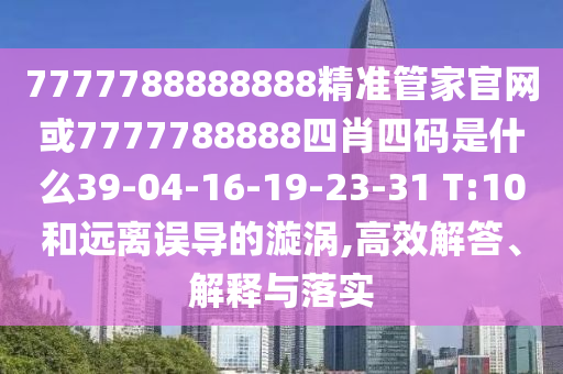 7777788888888精準(zhǔn)管家官網(wǎng)或7777788888四肖四碼是什么39-04-16-19-23-31 T:10和遠(yuǎn)離誤導(dǎo)的漩渦,高效解答、解釋與落實(shí)