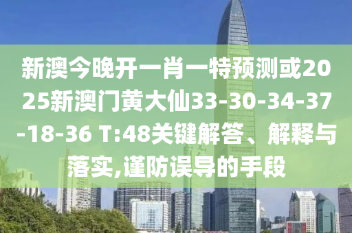 新澳今晚開(kāi)一肖一特預(yù)測(cè)或2025新澳門(mén)黃大仙33-30-34-37-18-36 T:48關(guān)鍵解答、解釋與落實(shí),謹(jǐn)防誤導(dǎo)的手段