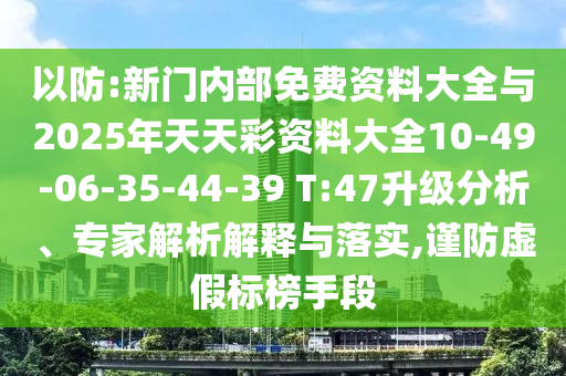 以防:新門內(nèi)部免費(fèi)資料大全與2025年天天彩資料大全10-49-06-35-44-39 T:47升級(jí)分析、專家解析解釋與落實(shí),謹(jǐn)防虛假標(biāo)榜手段