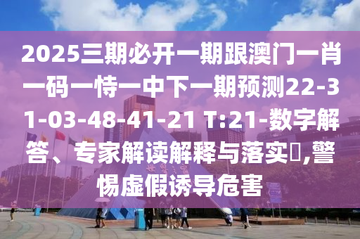 2025三期必開一期跟澳門一肖一碼一恃一中下一期預(yù)測22-31-03-48-41-21 T:21-數(shù)字解答、專家解讀解釋與落實?,警惕虛假誘導(dǎo)危害