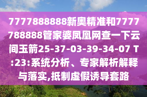 7777888888新奧精準和7777788888管家婆鳳凰網(wǎng)查一下云間玉箭25-37-03-39-34-07 T:23:系統(tǒng)分析、專家解析解釋與落實,抵制虛假誘導套路