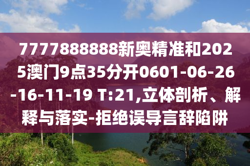 7777888888新奧精準(zhǔn)和2025澳門9點(diǎn)35分開0601-06-26-16-11-19 T:21,立體剖析、解釋與落實(shí)-拒絕誤導(dǎo)言辭陷阱