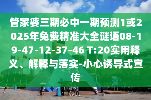 管家婆三期必中一期預測1或2025年免費精準大全謎語08-19-47-12-37-46 T:20實用釋義、解釋與落實-小心誘導式宣傳
