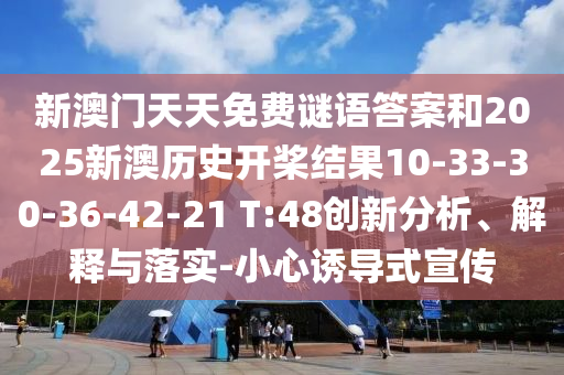 新澳門天天免費(fèi)謎語答案和2025新澳歷史開槳結(jié)果10-33-30-36-42-21 T:48創(chuàng)新分析、解釋與落實(shí)-小心誘導(dǎo)式宣傳