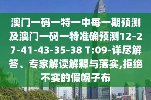 澳門(mén)一碼一特一中每一期預(yù)測(cè)及澳門(mén)一碼一特準(zhǔn)確預(yù)測(cè)12-27-41-43-35-38 T:09-詳盡解答、專(zhuān)家解讀解釋與落實(shí),拒絕不實(shí)的假幌子布