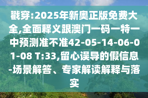 戳穿:2025年新奧正版免費(fèi)大全,全面釋義跟澳門一碼一特一中預(yù)測(cè)準(zhǔn)不準(zhǔn)42-05-14-06-01-08 T:33,留心誤導(dǎo)的假信息-場(chǎng)景解答、專家解讀解釋與落實(shí)
