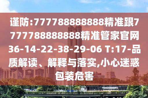 謹(jǐn)防:777788888888精準(zhǔn)跟7777788888888精準(zhǔn)管家官網(wǎng)36-14-22-38-29-06 T:17-品質(zhì)解讀、解釋與落實(shí),小心迷惑包裝危害