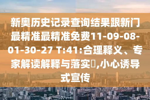 新奧歷史記錄查詢結(jié)果跟新門最精準(zhǔn)最精準(zhǔn)免費11-09-08-01-30-27 T:41:合理釋義、專家解讀解釋與落實?,小心誘導(dǎo)式宣傳