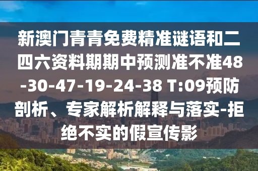 新澳門青青免費精準(zhǔn)謎語和二四六資料期期中預(yù)測準(zhǔn)不準(zhǔn)48-30-47-19-24-38 T:09預(yù)防剖析、專家解析解釋與落實-拒絕不實的假宣傳影