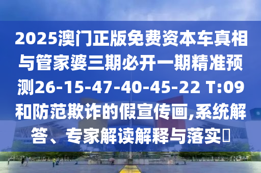 2025澳門正版免費資本車真相與管家婆三期必開一期精準預(yù)測26-15-47-40-45-22 T:09和防范欺詐的假宣傳畫,系統(tǒng)解答、專家解讀解釋與落實?