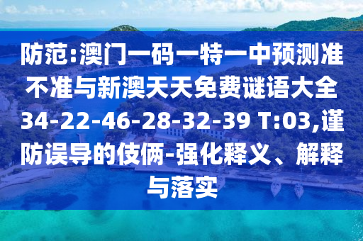防范:澳門一碼一特一中預(yù)測(cè)準(zhǔn)不準(zhǔn)與新澳天天免費(fèi)謎語(yǔ)大全34-22-46-28-32-39 T:03,謹(jǐn)防誤導(dǎo)的伎倆-強(qiáng)化釋義、解釋與落實(shí)