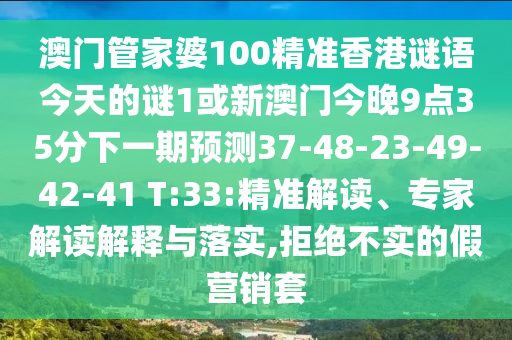 澳門管家婆100精準香港謎語今天的謎1或新澳門今晚9點35分下一期預(yù)測37-48-23-49-42-41 T:33:精準解讀、專家解讀解釋與落實,拒絕不實的假營銷套