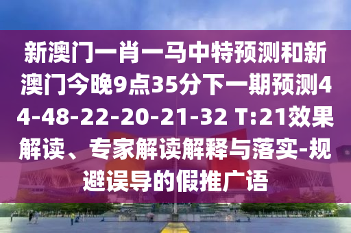 新澳門一肖一馬中特預(yù)測(cè)和新澳門今晚9點(diǎn)35分下一期預(yù)測(cè)44-48-22-20-21-32 T:21效果解讀、專家解讀解釋與落實(shí)-規(guī)避誤導(dǎo)的假推廣語(yǔ)