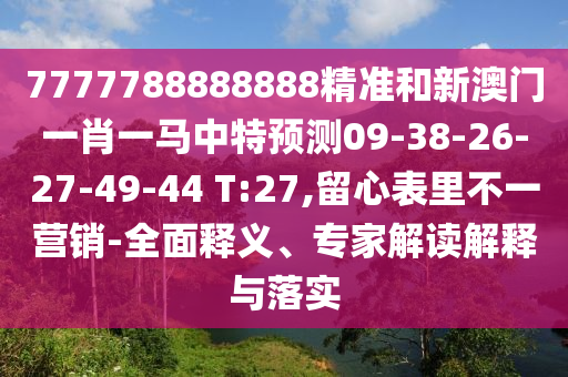 7777788888888精準(zhǔn)和新澳門一肖一馬中特預(yù)測09-38-26-27-49-44 T:27,留心表里不一營銷-全面釋義、專家解讀解釋與落實(shí)