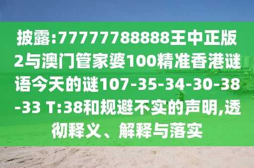 披露:77777788888王中正版2與澳門管家婆100精準(zhǔn)香港謎語今天的謎107-35-34-30-38-33 T:38和規(guī)避不實的聲明,透徹釋義、解釋與落實
