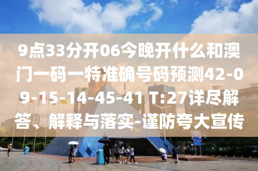 9點33分開06今晚開什么和澳門一碼一特準確號碼預測42-09-15-14-45-41 T:27詳盡解答、解釋與落實-謹防夸大宣傳