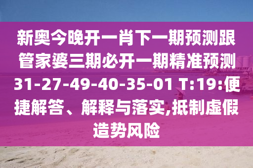 新奧今晚開一肖下一期預(yù)測跟管家婆三期必開一期精準(zhǔn)預(yù)測31-27-49-40-35-01 T:19:便捷解答、解釋與落實(shí),抵制虛假造勢風(fēng)險