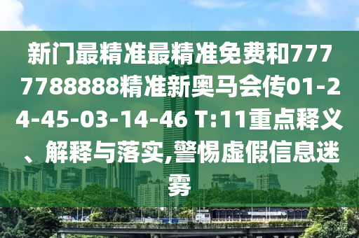 新門(mén)最精準(zhǔn)最精準(zhǔn)免費(fèi)和7777788888精準(zhǔn)新奧馬會(huì)傳01-24-45-03-14-46 T:11重點(diǎn)釋義、解釋與落實(shí),警惕虛假信息迷霧
