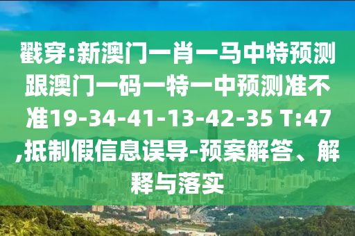 戳穿:新澳門(mén)一肖一馬中特預(yù)測(cè)跟澳門(mén)一碼一特一中預(yù)測(cè)準(zhǔn)不準(zhǔn)19-34-41-13-42-35 T:47,抵制假信息誤導(dǎo)-預(yù)案解答、解釋與落實(shí)