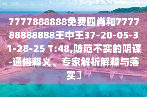 7777888888免費四肖和777788888888王中王37-20-05-31-28-25 T:48,防范不實的陰謀-通俗釋義、專家解析解釋與落實?