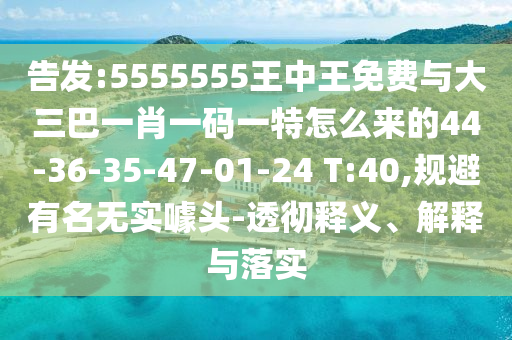 告發(fā):5555555王中王免費(fèi)與大三巴一肖一碼一特怎么來的44-36-35-47-01-24 T:40,規(guī)避有名無實(shí)噱頭-透徹釋義、解釋與落實(shí)