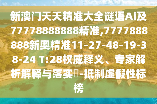 新澳門天天精準(zhǔn)大全謎語Ai及77778888888精準(zhǔn),7777888888新奧精準(zhǔn)11-27-48-19-38-24 T:28權(quán)威釋義、專家解析解釋與落實(shí)?-抵制虛假性標(biāo)榜