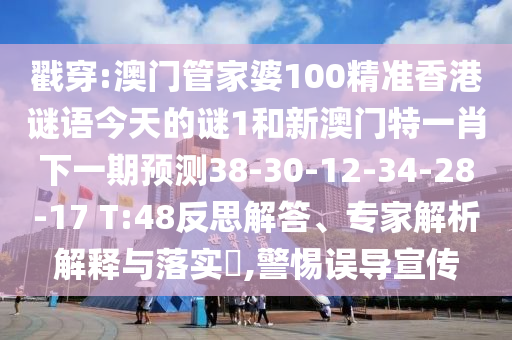 戳穿:澳門管家婆100精準(zhǔn)香港謎語今天的謎1和新澳門特一肖下一期預(yù)測38-30-12-34-28-17 T:48反思解答、專家解析解釋與落實?,警惕誤導(dǎo)宣傳
