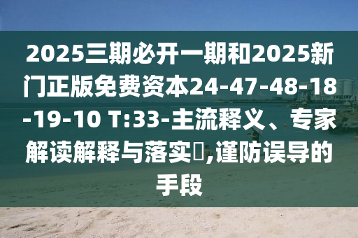 2025三期必開一期和2025新門正版免費資本24-47-48-18-19-10 T:33-主流釋義、專家解讀解釋與落實?,謹防誤導的手段