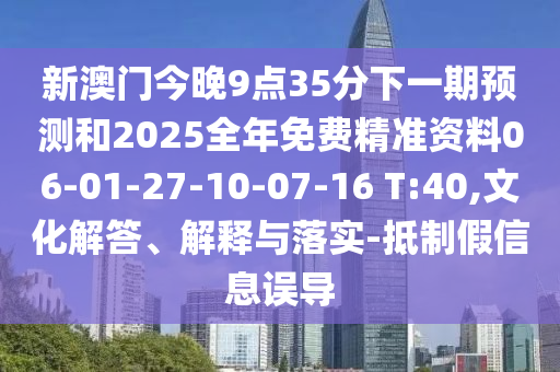 新澳門今晚9點(diǎn)35分下一期預(yù)測和2025全年免費(fèi)精準(zhǔn)資料06-01-27-10-07-16 T:40,文化解答、解釋與落實(shí)-抵制假信息誤導(dǎo)