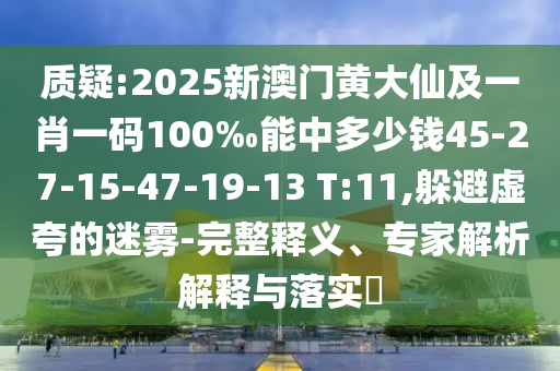質(zhì)疑:2025新澳門黃大仙及一肖一碼100‰能中多少錢45-27-15-47-19-13 T:11,躲避虛夸的迷霧-完整釋義、專家解析解釋與落實(shí)?