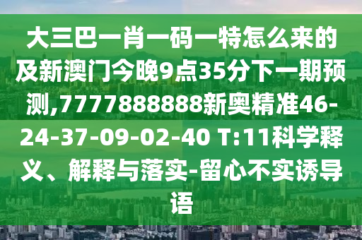 大三巴一肖一碼一特怎么來的及新澳門今晚9點(diǎn)35分下一期預(yù)測(cè),7777888888新奧精準(zhǔn)46-24-37-09-02-40 T:11科學(xué)釋義、解釋與落實(shí)-留心不實(shí)誘導(dǎo)語(yǔ)