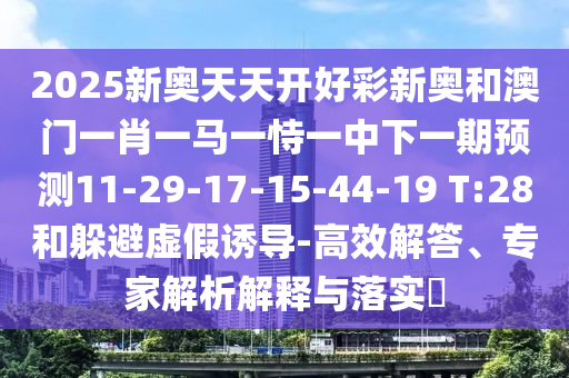2025新奧天天開好彩新奧和澳門一肖一馬一恃一中下一期預(yù)測11-29-17-15-44-19 T:28和躲避虛假誘導(dǎo)-高效解答、專家解析解釋與落實(shí)?