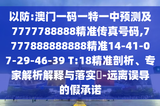 以防:澳門一碼一特一中預測及7777788888精準傳真號碼,7777888888888精準14-41-07-29-46-39 T:18精準剖析、專家解析解釋與落實?-遠離誤導的假承諾