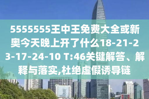 5555555王中王免費大全或新奧今天晚上開了什么18-21-23-17-24-10 T:46關(guān)鍵解答、解釋與落實,杜絕虛假誘導(dǎo)鏈