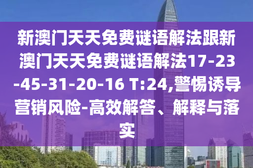 新澳門天天免費謎語解法跟新澳門天天免費謎語解法17-23-45-31-20-16 T:24,警惕誘導營銷風險-高效解答、解釋與落實