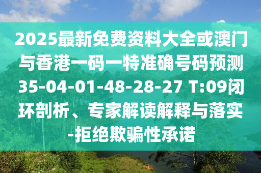 2025最新免費(fèi)資料大全或澳門與香港一碼一特準(zhǔn)確號(hào)碼預(yù)測(cè)35-04-01-48-28-27 T:09閉環(huán)剖析、專家解讀解釋與落實(shí)-拒絕欺騙性承諾