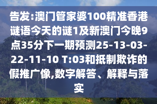 告發(fā):澳門管家婆100精準(zhǔn)香港謎語今天的謎1及新澳門今晚9點(diǎn)35分下一期預(yù)測(cè)25-13-03-22-11-10 T:03和抵制欺詐的假推廣像,數(shù)字解答、解釋與落實(shí)